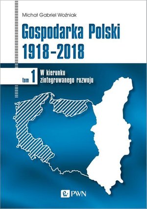 Gospodarka Polski 1918-2018 tom 1: W kierunku zintegrowanego rozwoju – ebook