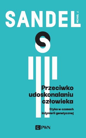 Przeciwko udoskonalaniu człowieka: Etyka w czasach inżynierii genetycznej – ebook