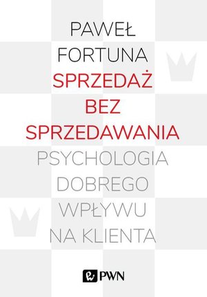 Sprzedaż bez sprzedawania: Psychologia dobrego wpływu na klienta – ebook