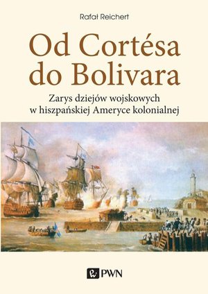 Od Cortesa do Bolivara: Zarys dziejów wojskowych w hiszpańskiej Ameryce kolonialnej – ebook