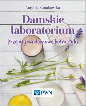 Damskie laboratorium: Przepisy na domowe kosmetyki – ebook