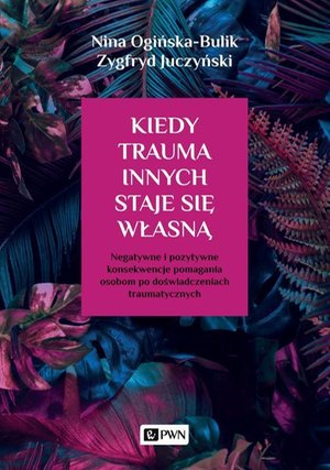 Kiedy trauma innych staje się własną Negatywne i pozytywne konsekwencje pomagania osobom po doświadczeniach traumatycznych – ebook
