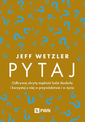 Pytaj: Odkrywaj ukrytą mądrość ludzi dookoła i korzystaj z niej w przywództwie i w życiu – ebook