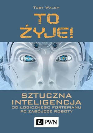 To żyje! Sztuczna inteligencja: Od logicznego fortepianu po zabójcze roboty – ebook