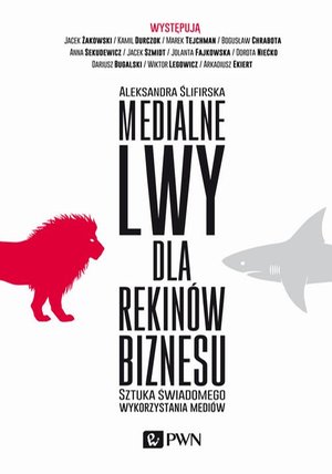 Medialne lwy dla rekinów biznesu: Sztuka świadomego wykorzystania mediów. – ebook