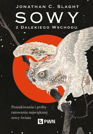 Sowy z Dalekiego Wschodu: Poszukiwania i próby ratowania największej sowy świata. – ebook