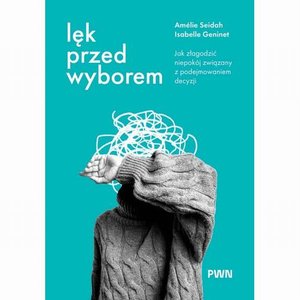 Psychologia: Lęk przed wyborem: Jak złagodzić niepokój związany z podejmowaniem decyzji – ebook
