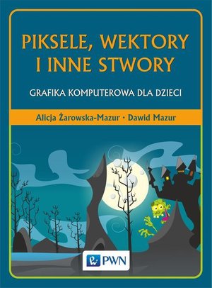 Piksele, wektory i inne stwory: Grafika komputerowa dla dzieci – ebook