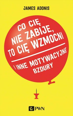 Co cię nie zabije, to cię wzmocni: i inne motywacyjne bzdury – ebook