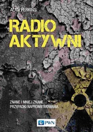 Radioaktywni: Znane i mniej znane przypadki napromieniowania – ebook