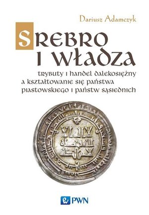 Srebro i władza: Trybuty i handel dalekosiężny a kształtowanie się państwa piastowskiego i państw sąsiednich – ebook