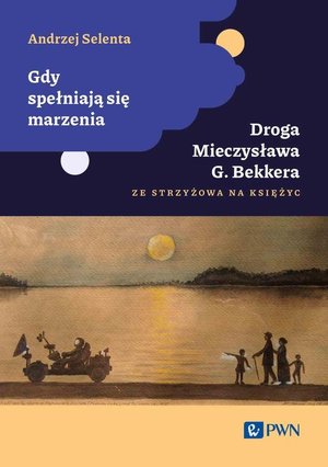 Gdy spełniają się marzenia: Droga Mieczysława G. Bekkera ze Strzyżowa na Księżyc – ebook