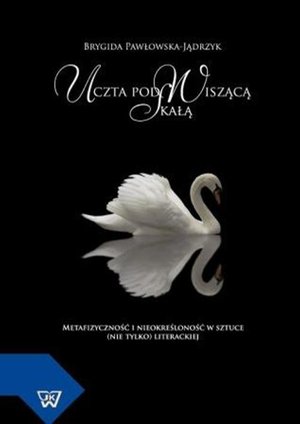 Uczta pod Wiszącą Skałą Metafizyczność i nieokreśloność w sztuce (nie tylko) literackiej – ebook