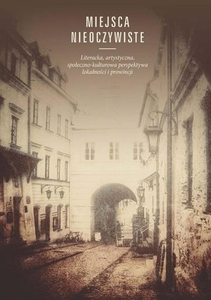 Miejsca nieoczywiste: Literacka, artystyczna, społeczno-kulturowa perspektywa lokalności i prowincji – ebook