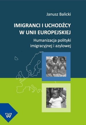 Imigranci i uchodźcy w Unii Europejskiej: Humanizacja polityki imigracyjnej i azylowej – ebook