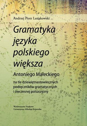 "Gramatyka języka polskiego większa" Antoniego Małeckiego na tle dziewiętnastowiecznych podręczników gramatycznych i ówczesnej polszczyzny – ebook