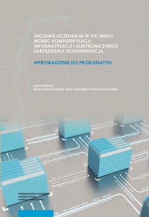 Archiwa uczelniane w XXI wieku wobec komputeryzacji informatyzacji i elektronicznego zarządzania dokumentacją Wprowadzenie do problematyki – ebook
