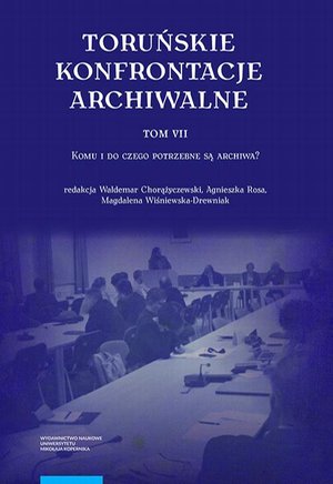 Toruńskie konfrontacje archiwalne, t. 7: Komu i do czego potrzebne są archiwa? – ebook