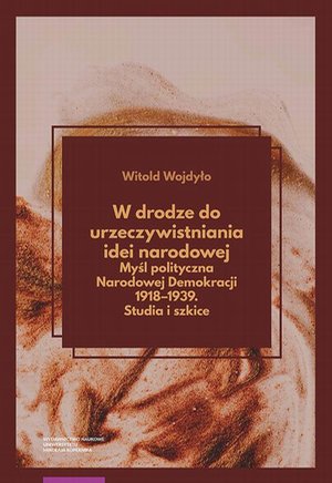 W drodze do urzeczywistniania idei narodowej Myśl polityczna Narodowej Demokracji 1918-1939. Studia i szkice – ebook