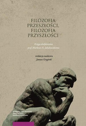 Filozofia przeszłości, filozofia przyszłości: Księga jubileuszowa dedykowana prof. Markowi N. Jakubowskiemu – ebook