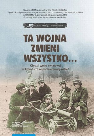 Ta wojna zmieni wszystko… Obraz I wojny światowej w literaturze wspomnieniowej kobiet. Wybór tekstów źródłowych – ebook