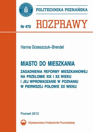 Miasto do mieszkania. Zagadnienia reformy mieszkaniowej na przełomie XIX i XX wieku i jej wprowadzenie w Poznaniu w pierwszej połowie XX wieku – ebook
