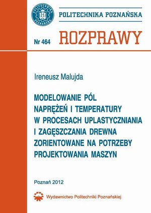 Modelowanie pól naprężeń i temperatury w procesach uplastyczniania i zagęszczania drewna zorientowane na potrzeby projektowania maszyn – ebook