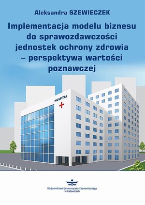 Implementacja modelu biznesu do sprawozdawczości jednostek ochrony zdrowia - perspektywa wartości poznawczej – ebook