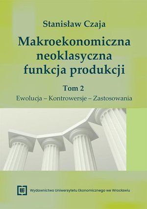 Makroekonomiczna neoklasyczna funkcja produkcji. Tom 2. Ewolucja - Kontrowersje - Zastosowania – ebook