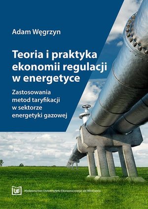 Teoria i praktyka ekonomii regulacji w energetyce. Zastosowania metod taryfikacji w sektorze energetyki gazowej – ebook