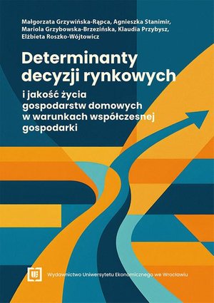 Determinanty decyzji rynkowych i jakość życia gospodarstw domowych w warunkach współczesnej gospodarki – ebook