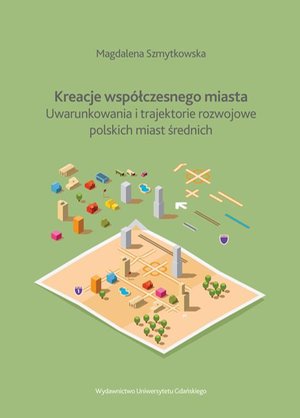 Kreacje współczesnego miasta: Uwarunkowania i trajektorie rozwojowe polskich miast średnich – ebook