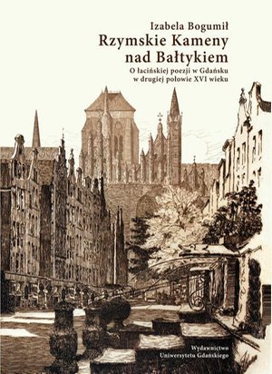 Rzymskie Kameny nad Bałtykiem. O łacińskiej poezji w Gdańsku w drugiej połowie XVI wieku – ebook