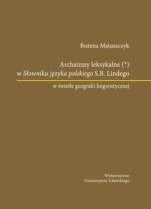 Archaizmy leksykalne w Słowniku języka polskiego S.B. Lindego w świetle geografii lingwistycznej – ebook