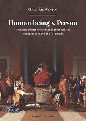 Human being v. Person. Medically assisted procreation in the bioethical standards of The Council of Europe – ebook