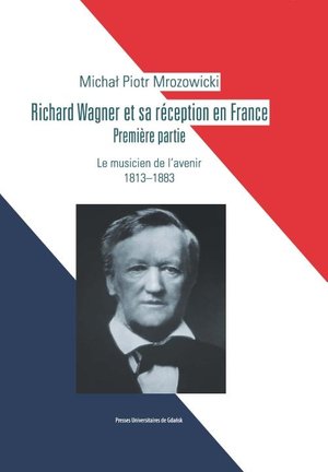 Richard Wagner et sa réception en France. Premiere partie. Le musicien de l’avenir 1813-1883 – ebook