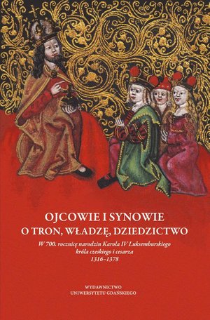 Ojcowie i synowie. O tron, władzę, dziedzictwo: W 700. rocznicę narodzin Karola IV Luksemburskiego króla czeskiego i cesarza 1316-1378 – ebook