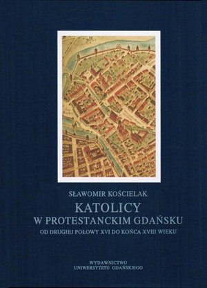 Katolicy w protestanckim Gdańsku od drugiej połowy XVI do końca XVIII wieku – ebook