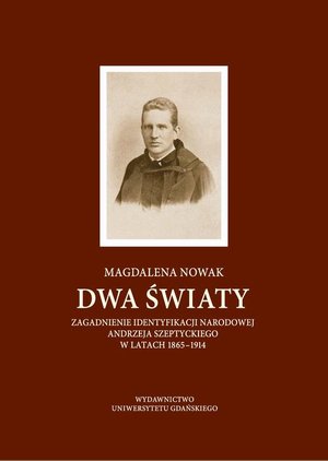 Dwa światy. Zagadnienie identyfikacji narodowej Andrzeja Szeptyckiego w latach 1865-1914 – ebook