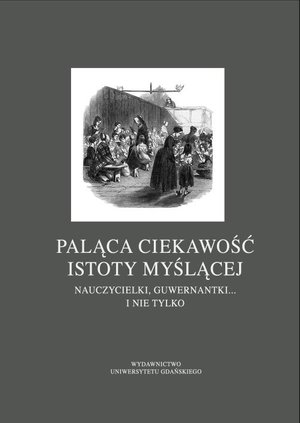 Paląca ciekawość istoty myślącej: Nauczycielki, guwernantki... i nie tylko – ebook