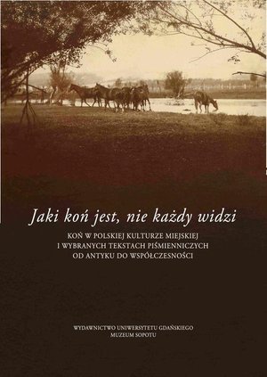 Jaki jest koń, nie każdy widzi: Koń w polskiej kulturze miejskiej i wybranych tekstach piśmienniczych od antyku do współczesności – ebook