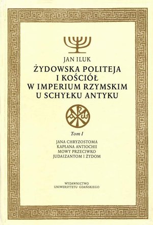 Żydowska politeja i Kościół w Imperium Rzymskim u schyłku antyku. Tom 1: Jana Chryzostoma kapłana Antiochii mowy przeciwko Judaizanitom i Żydom – ebook
