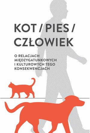 Kot / pies / człowiek: O relacjach międzygatunkowych i kulturowych tego konsekwencjach – ebook