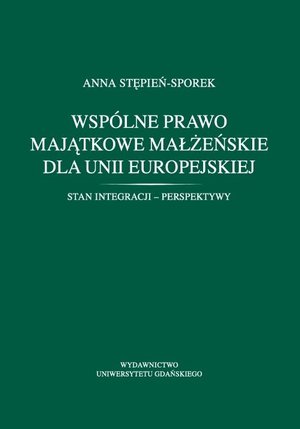 Wspólne prawo majątkowe małżeńskie dla Unii Europejskiej. Stan integracji - perspektywy – ebook