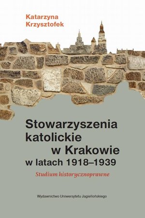 Stowarzyszenia katolickie w Krakowie w latach 1918-1939: Studium historycznoprawne – ebook