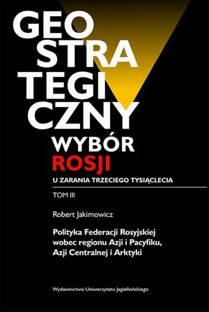 Geostrategiczny wybór Rosji u zarania trzeciego tysiąclecia - Tom 3: Polityka Federacji Rosyjskiej wobec regionu Azji i Pacyfiku, Azji Centralnej i Arktyki – ebook