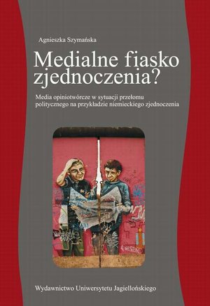 Medialne fiasko zjednoczenia? Media opiniotwórcze w sytuacji przełomu politycznego na przykładzie niemieckiego zjednoczenia – ebook