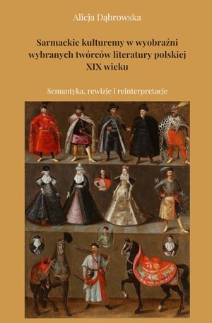 Sarmackie kulturemy w wyobraźni wybranych twórców literatury polskiej XIX wieku. Semantyka, rewizje i reinterpretacje – ebook