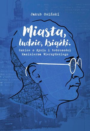 Miasta, ludzie, książki. Szkice o życiu i twórczości Kazimierza Wierzyńskiego – ebook