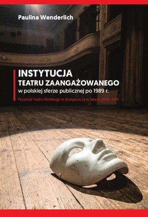Instytucja teatru zaangażowanego w polskiej sferze publicznej po 1989 r. Przykład Teatru Polskiego w Bydgoszczy w latach 2006-2014 – ebook